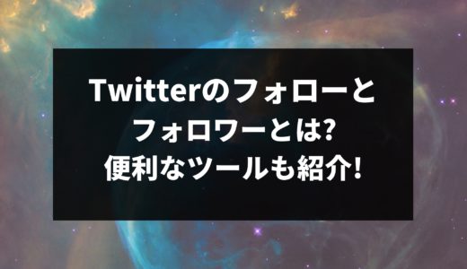 Twitterのフォローとフォロワーとは?便利なツールも紹介!