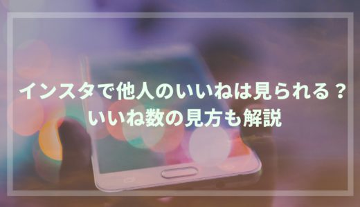 インスタで他人のいいねは見られる？いいね数の見方も解説