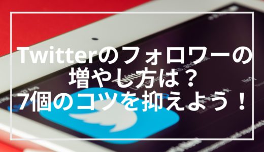 Twitterのフォロワーの増やし方は？7個のコツを抑えよう！