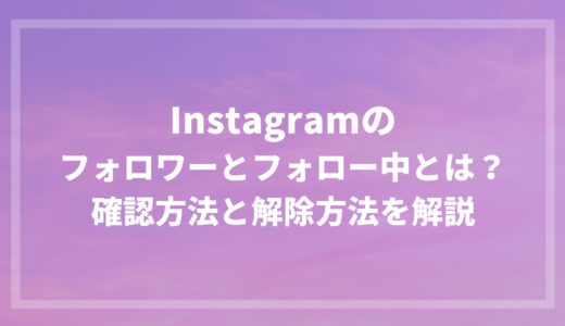 Instagramのフォロワーとフォロー中とは？確認と解除方法