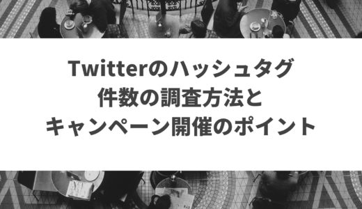 Twitterハッシュタグ件数の調査方法とキャンペーンのポイント