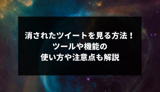 消されたツイートを見る方法！ツールや機能の使い方や注意点も解説