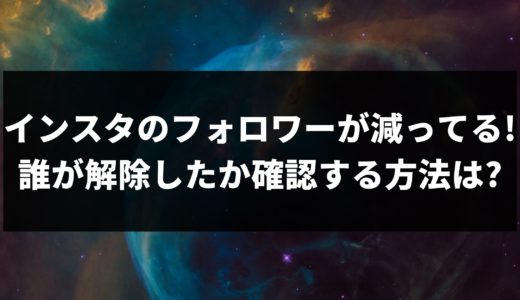 インスタのフォロワーが減ってる!誰が解除したか確認する方法は?