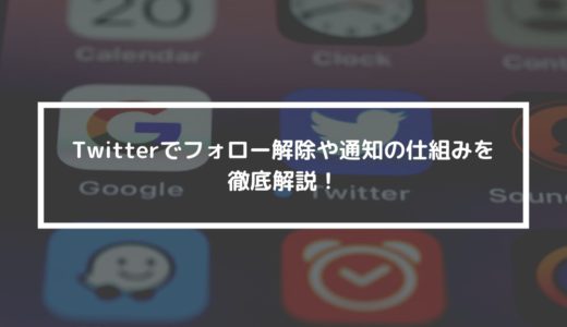 Twitterでフォロー解除や通知の仕組みを徹底解説！