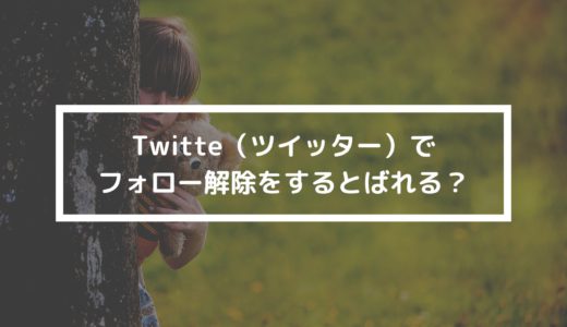 Twitte（ツイッター）でフォロー解除をするとばれる？