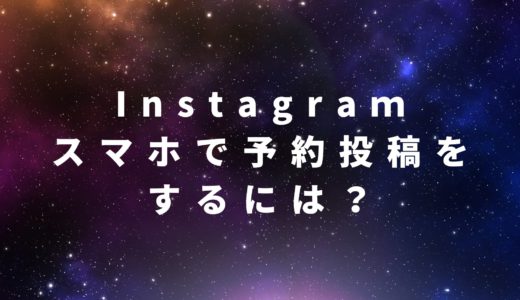 スマホでInstagram(インスタ)の予約投稿をするには？