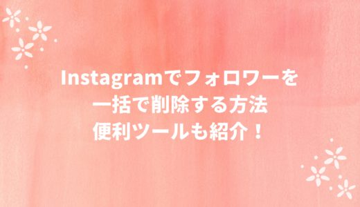 Instagram(インスタ)でフォロワーを一括で削除する方法。便利ツールも紹介！