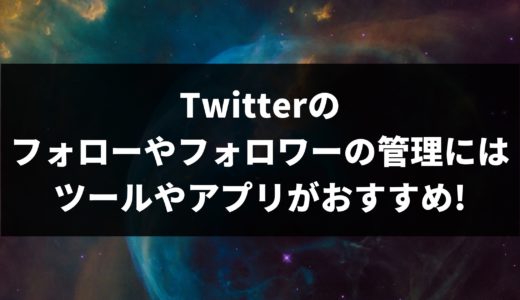 Twitterのフォローやフォロワーの管理にはツールやアプリがおすすめ!