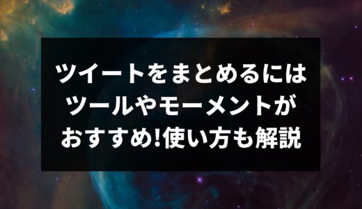 ツイートをまとめるにはツールやモーメントがおすすめ!使い方も解説