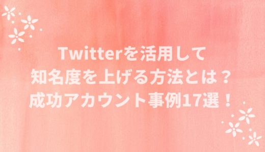 Twitterを活用して知名度を上げる方法とは？成功事例17選！