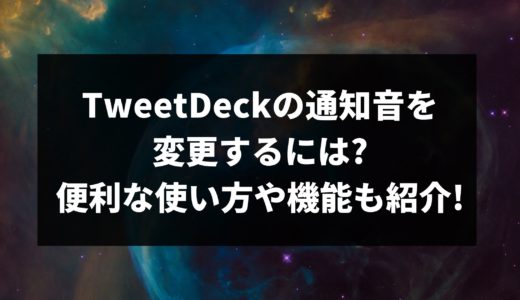 TweetDeckの通知音を変更するには?便利な使い方や機能も紹介!