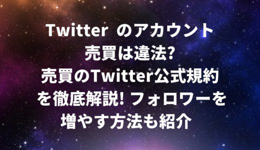 Twitterのアカウント売買は違法?売買のTwitter公式規約を徹底解説!フォロワーを増やす方法も紹介