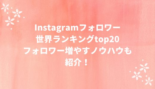 【2022年】Instagram(インスタ)フォロワー世界ランキングベスト20フォロワー増やすノウハウも紹介