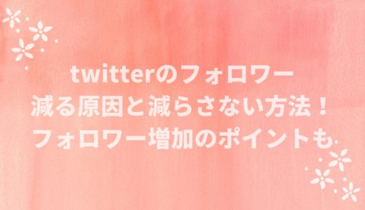 twitterフォロワーが減る原因と対策！増加のポイントも解説