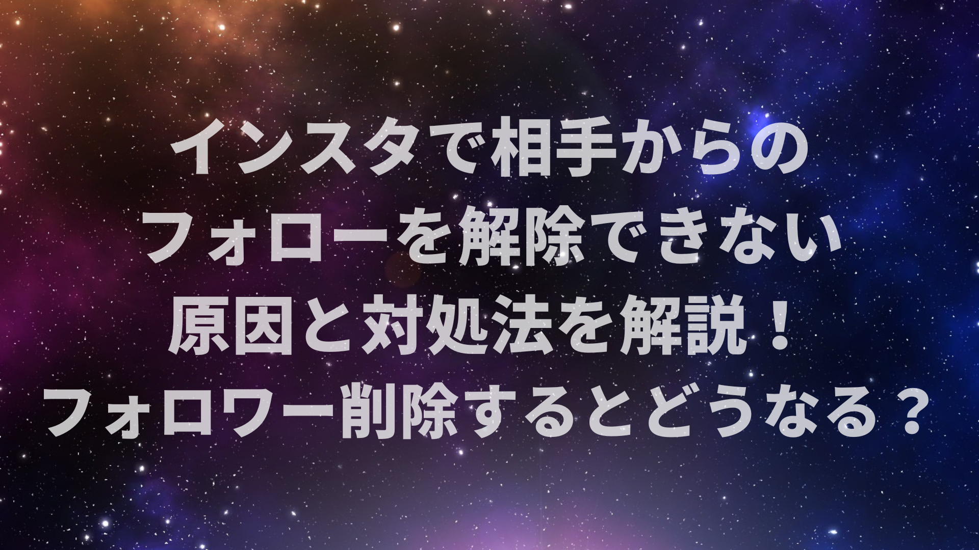インスタで相手からのフォローを解除できない原因と対処法を解説！