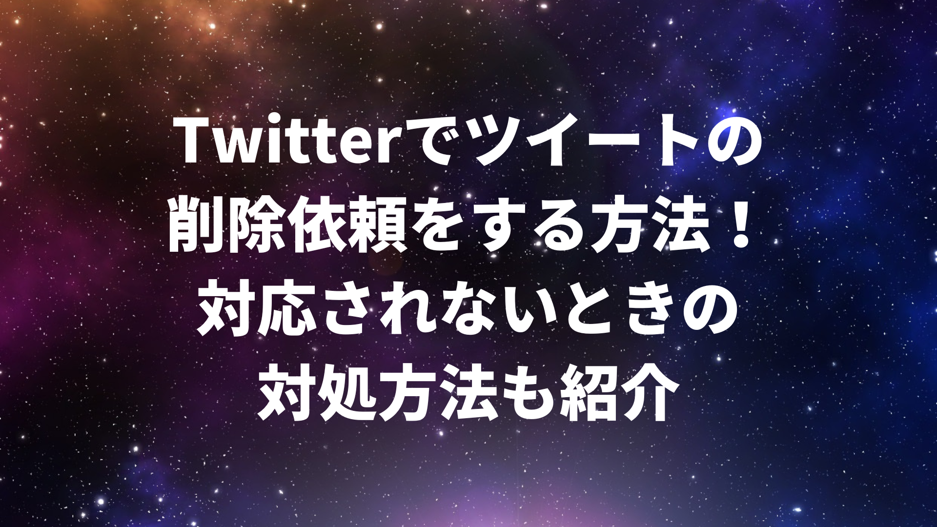 Twitterでツイートの削除依頼をする方法！対応されないときの対処方法も紹介